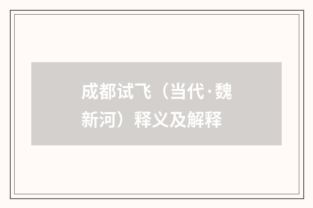 成都试飞（当代·魏新河）释义及解释