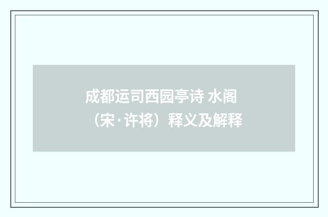 成都运司西园亭诗 水阁（宋·许将）释义及解释