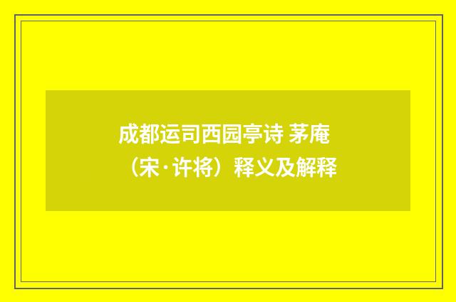 成都运司西园亭诗 茅庵（宋·许将）释义及解释