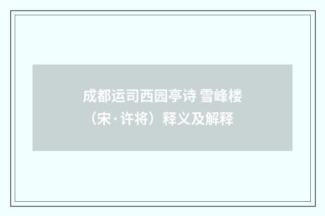 成都运司西园亭诗 雪峰楼（宋·许将）释义及解释