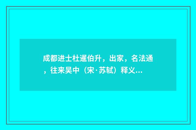 成都进士杜暹伯升，出家，名法通，往来吴中（宋·苏轼）释义及解释
