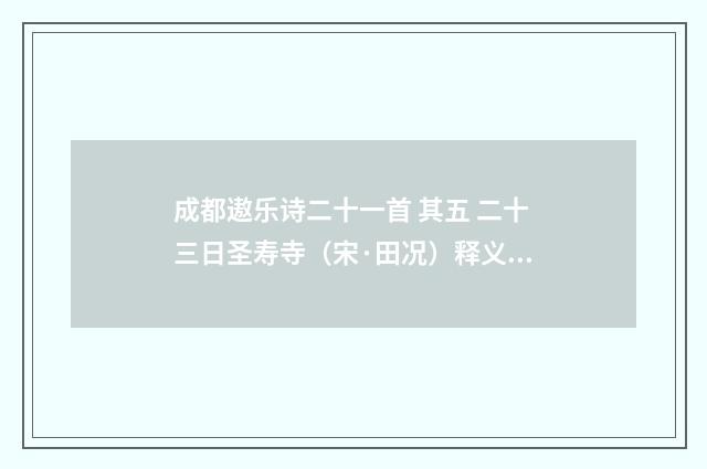 成都遨乐诗二十一首 其五 二十三日圣寿寺（宋·田况）释义及解释