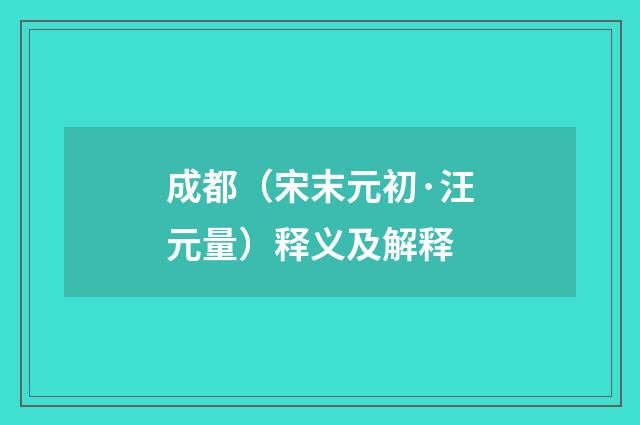 成都（宋末元初·汪元量）释义及解释