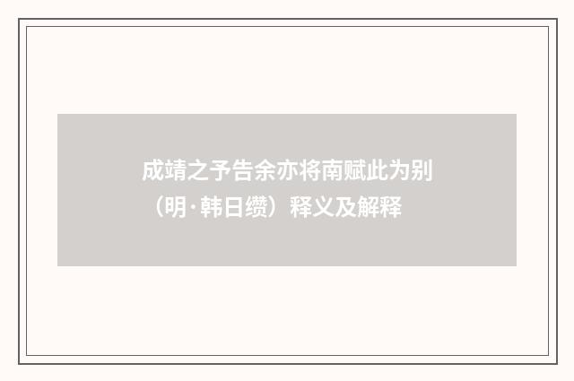 成靖之予告余亦将南赋此为别（明·韩日缵）释义及解释