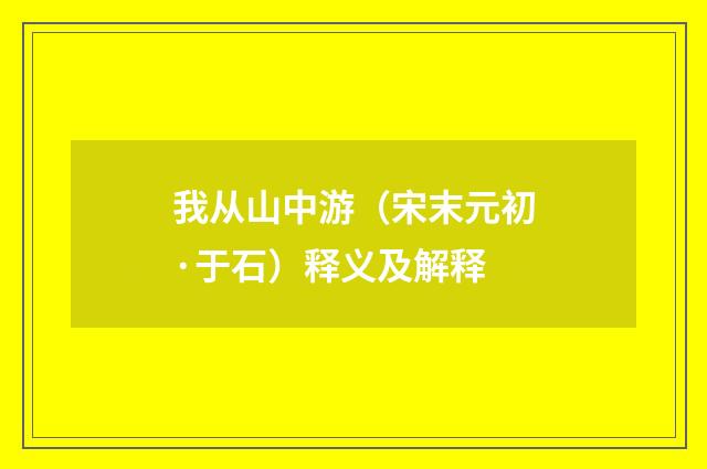 我从山中游（宋末元初·于石）释义及解释