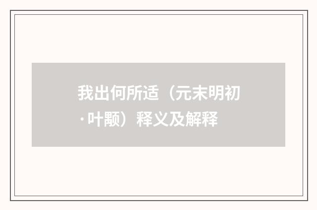 我出何所适（元末明初·叶颙）释义及解释