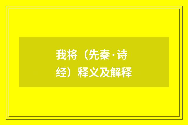 我将（先秦·诗经）释义及解释