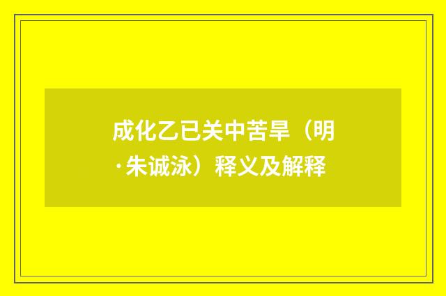 成化乙已关中苦旱（明·朱诚泳）释义及解释
