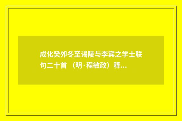 成化癸夘冬至谒陵与李宾之学士联句二十首 （明·程敏政）释义及解释