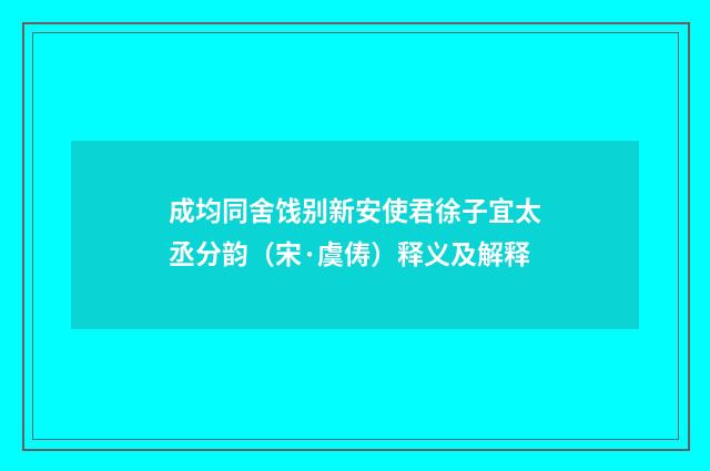 成均同舍饯别新安使君徐子宜太丞分韵（宋·虞俦）释义及解释