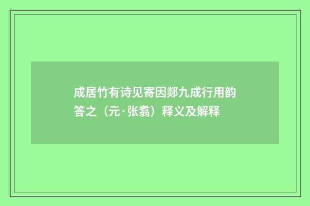 成居竹有诗见寄因郯九成行用韵答之（元·张翥）释义及解释