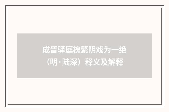 成晋驿庭槐繁阴戏为一绝（明·陆深）释义及解释
