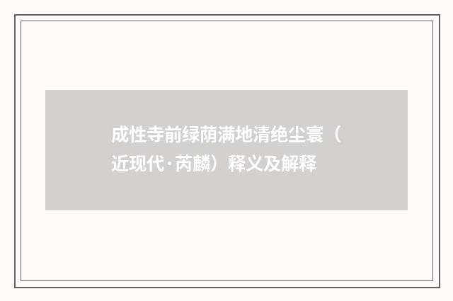 成性寺前绿荫满地清绝尘寰（近现代·芮麟）释义及解释