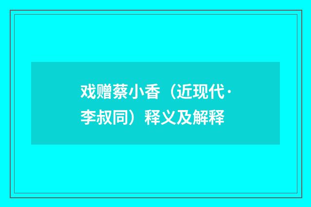 戏赠蔡小香（近现代·李叔同）释义及解释
