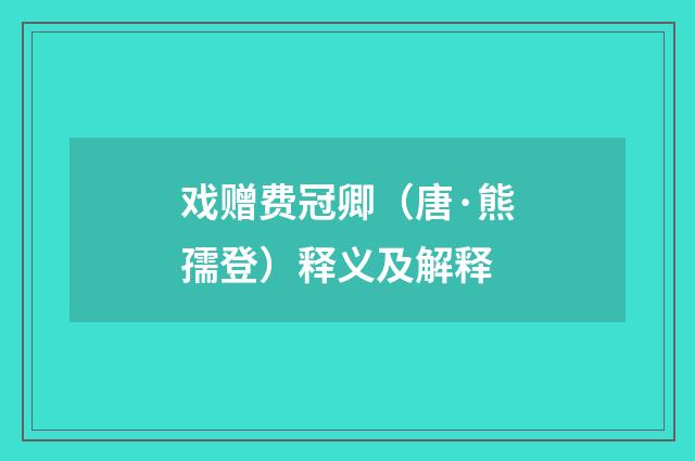 戏赠费冠卿（唐·熊孺登）释义及解释