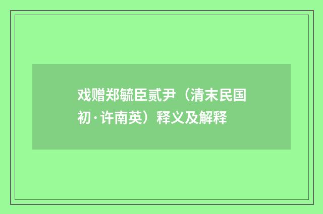 戏赠郑毓臣贰尹（清末民国初·许南英）释义及解释
