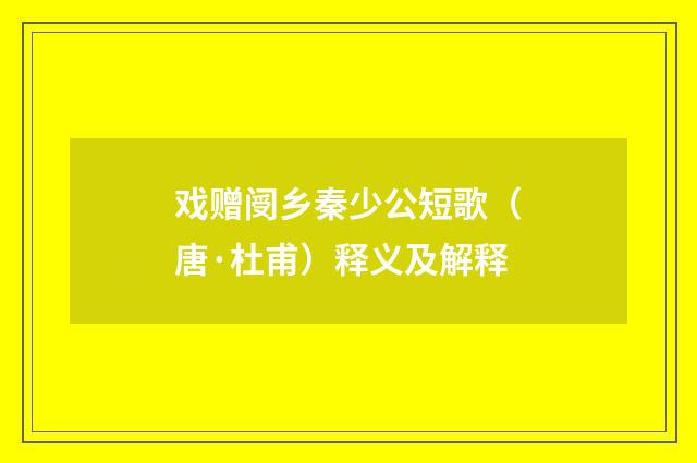 戏赠阌乡秦少公短歌（唐·杜甫）释义及解释