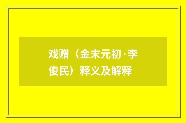 戏赠（金末元初·李俊民）释义及解释