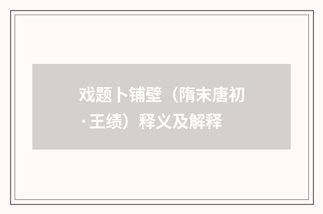 戏题卜铺壁（隋末唐初·王绩）释义及解释