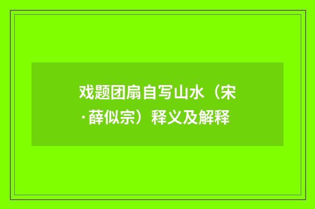 戏题团扇自写山水（宋·薛似宗）释义及解释