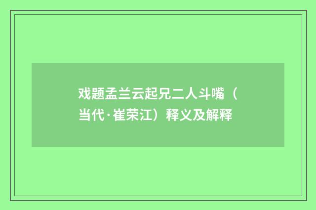 戏题孟兰云起兄二人斗嘴（当代·崔荣江）释义及解释