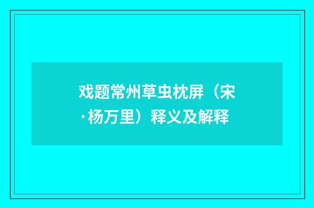 戏题常州草虫枕屏（宋·杨万里）释义及解释
