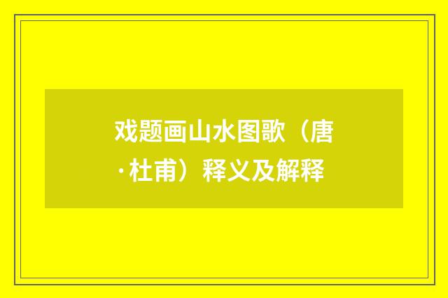 戏题画山水图歌（唐·杜甫）释义及解释