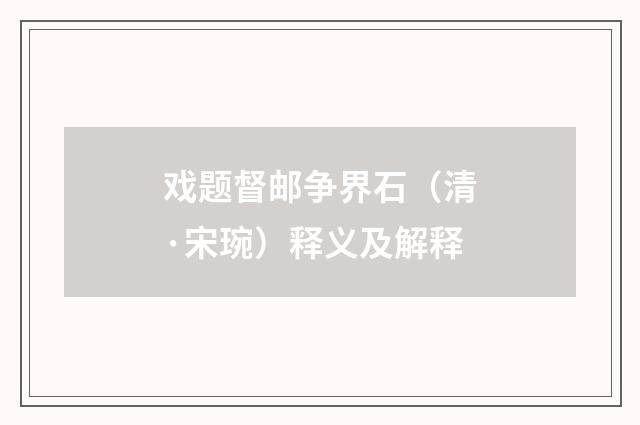 戏题督邮争界石（清·宋琬）释义及解释