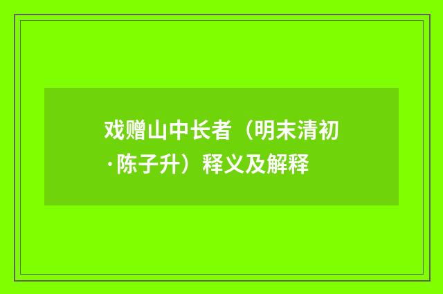 戏赠山中长者（明末清初·陈子升）释义及解释