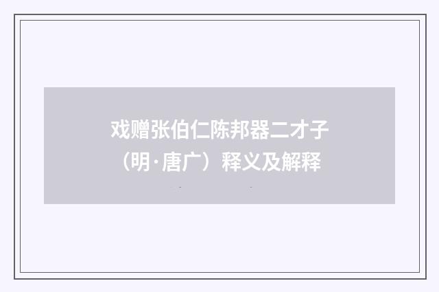 戏赠张伯仁陈邦器二才子（明·唐广）释义及解释