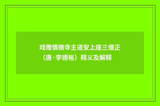 戏赠慎微寺主道安上座三僧正（唐·李德裕）释义及解释