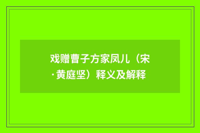 戏赠曹子方家凤儿（宋·黄庭坚）释义及解释