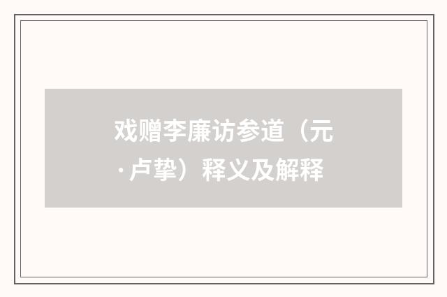 戏赠李廉访参道（元·卢挚）释义及解释