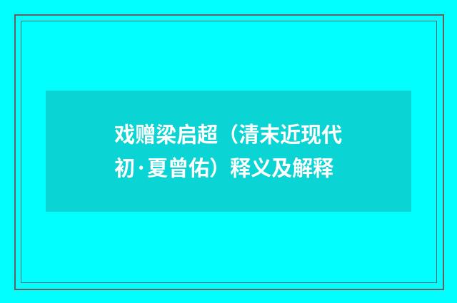 戏赠梁启超（清末近现代初·夏曾佑）释义及解释