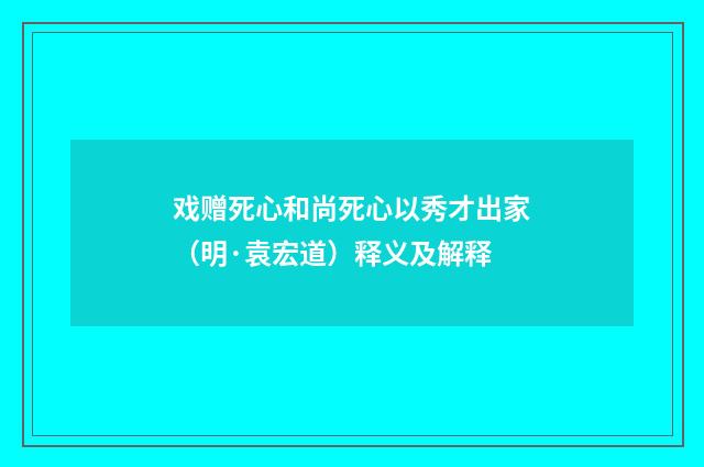 戏赠死心和尚死心以秀才出家（明·袁宏道）释义及解释