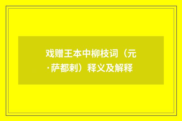 戏赠王本中柳枝词（元·萨都剌）释义及解释