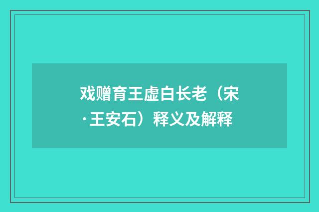 戏赠育王虚白长老（宋·王安石）释义及解释
