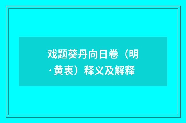 戏题葵丹向日卷（明·黄衷）释义及解释