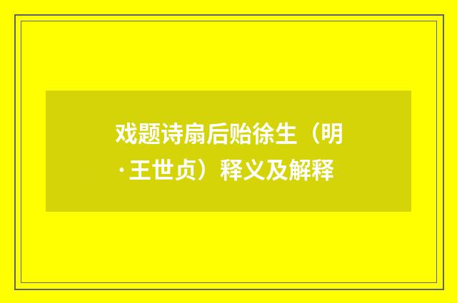 戏题诗扇后贻徐生（明·王世贞）释义及解释