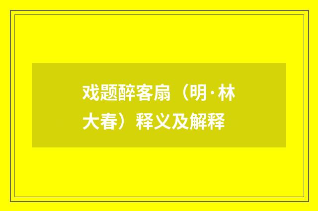 戏题醉客扇（明·林大春）释义及解释