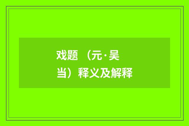 戏题 （元·吴当）释义及解释