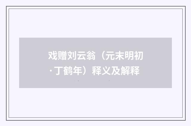 戏赠刘云翁（元末明初·丁鹤年）释义及解释