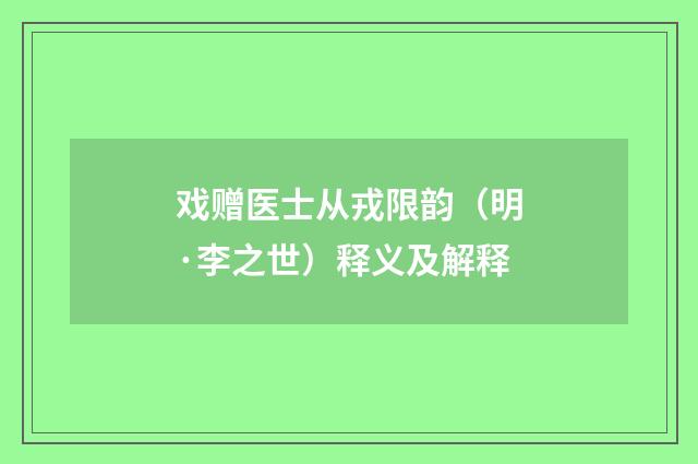 戏赠医士从戎限韵（明·李之世）释义及解释