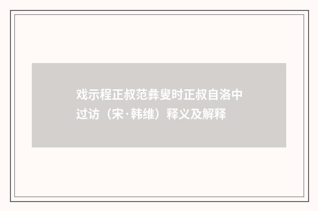 戏示程正叔范彝叟时正叔自洛中过访（宋·韩维）释义及解释