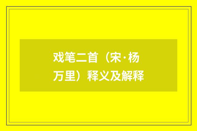 戏笔二首（宋·杨万里）释义及解释