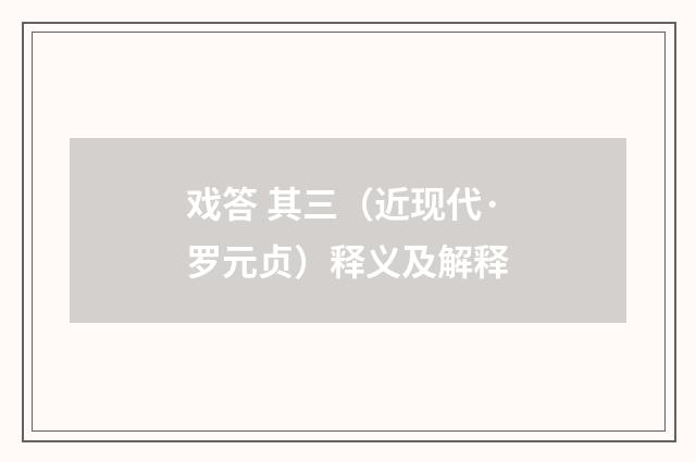 戏答 其三（近现代·罗元贞）释义及解释