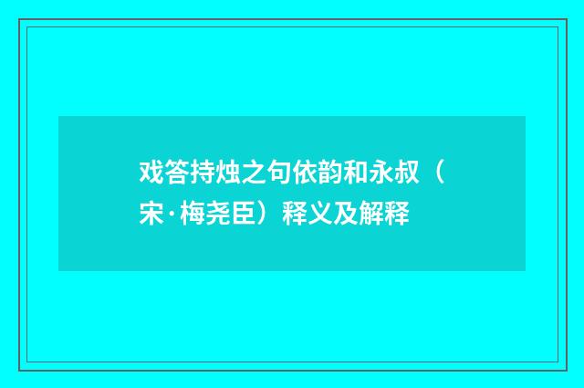 戏答持烛之句依韵和永叔（宋·梅尧臣）释义及解释