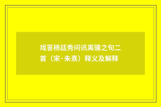 戏答杨廷秀问讯离骚之句二首（宋·朱熹）释义及解释