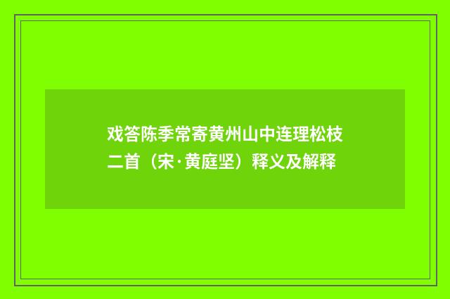 戏答陈季常寄黄州山中连理松枝二首（宋·黄庭坚）释义及解释