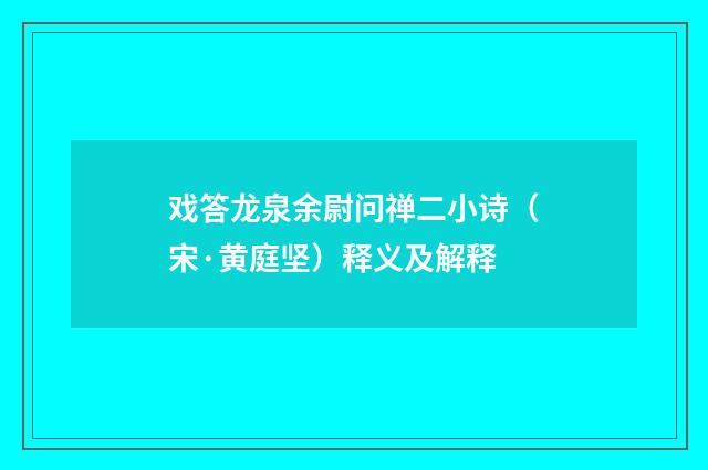 戏答龙泉余尉问禅二小诗（宋·黄庭坚）释义及解释